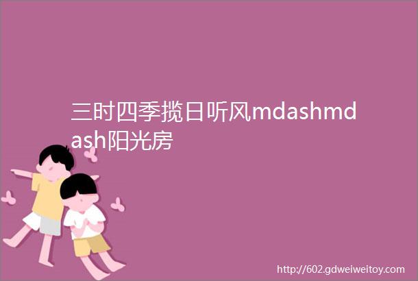 三时四季揽日听风mdashmdash阳光房