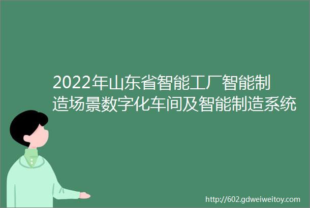 2022年山东省智能工厂智能制造场景数字化车间及智能制造系统解决方案供应商名单公示