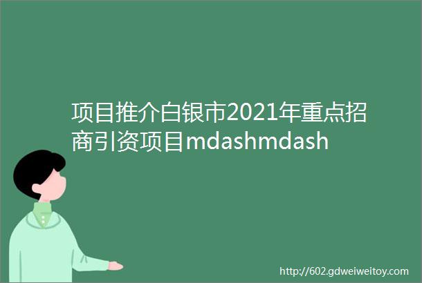 项目推介白银市2021年重点招商引资项目mdashmdash节能环保产业