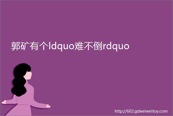 郭矿有个ldquo难不倒rdquo