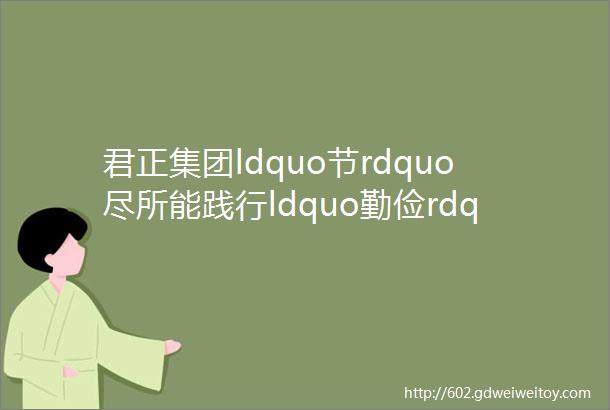 君正集团ldquo节rdquo尽所能践行ldquo勤俭rdquo使命