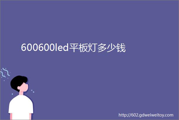 600600led平板灯多少钱