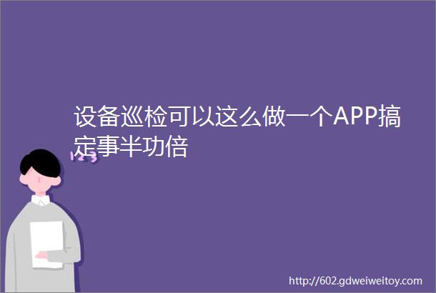 设备巡检可以这么做一个APP搞定事半功倍