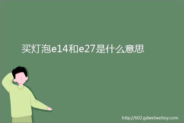 买灯泡e14和e27是什么意思