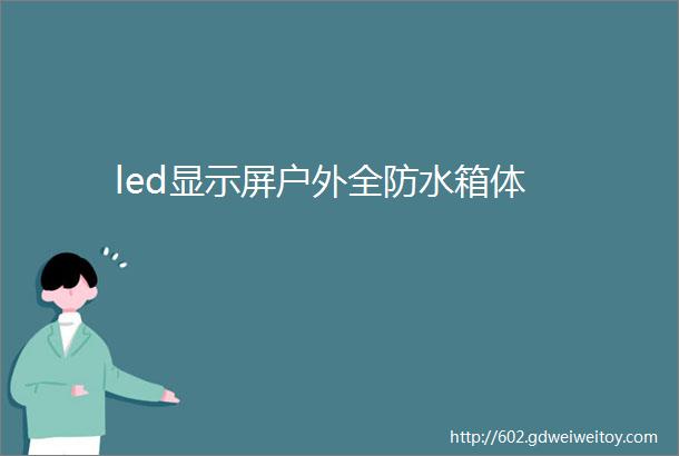 led显示屏户外全防水箱体