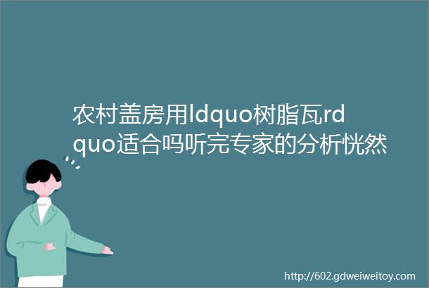 农村盖房用ldquo树脂瓦rdquo适合吗听完专家的分析恍然大悟