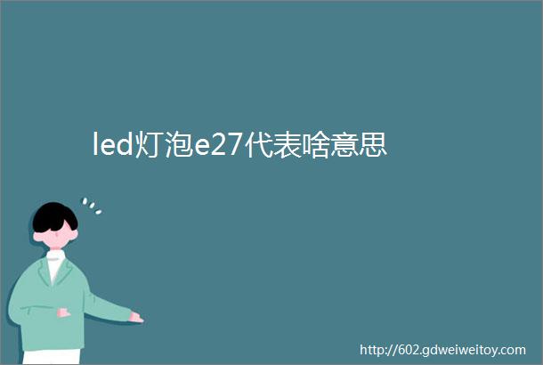 led灯泡e27代表啥意思